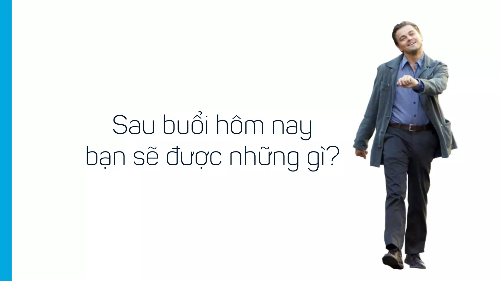 Sau buổi hôm nay
bạn sẽ được những gì?
 