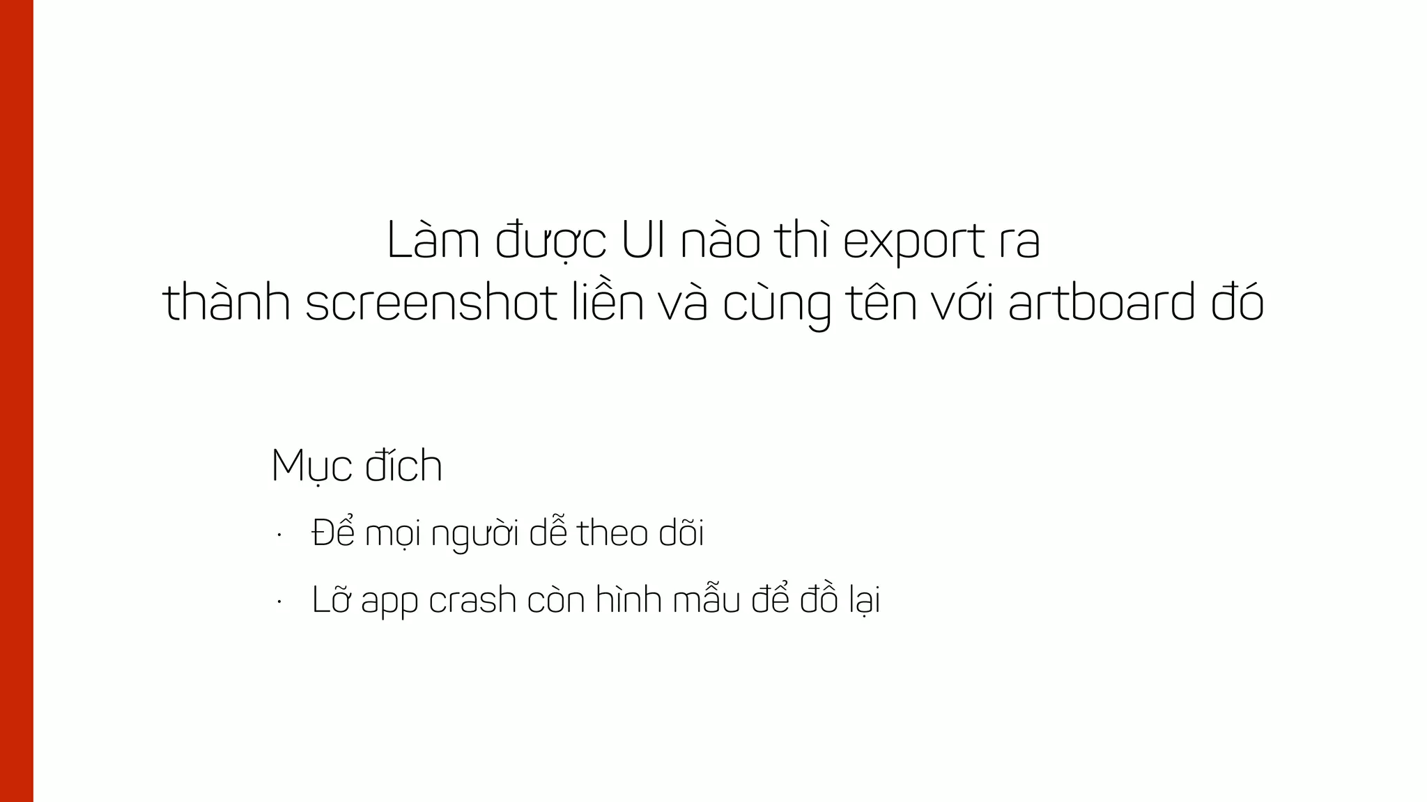 Làm được UI nào thì export ra
thành screenshot liền và cùng tên với artboard đó
• Để mọi người dễ theo dõi
• Lỡ app crash còn hình mẫu để đồ lại
Mục đích
 