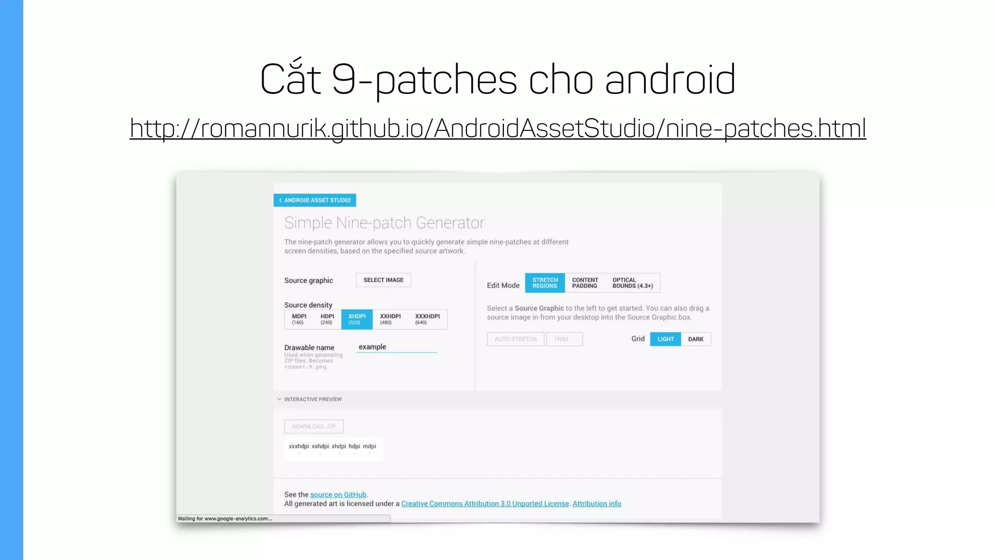 http://romannurik.github.io/AndroidAssetStudio/nine-patches.html
Cắt 9-patches cho android
 