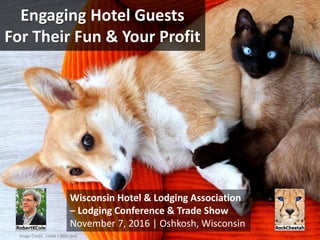 Engaging Hotel Guests
For Their Fun & Your Profit
Wisconsin Hotel & Lodging Association
– Lodging Conference & Trade Show
November 7, 2016 | Oshkosh, Wisconsin
Image Credit: Lottie | flickr (pd)
 