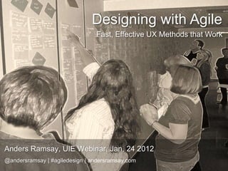 Designing with Agile
                                Fast, Effective UX Methods that Work




Anders Ramsay, UIE Webinar, Jan, 24 2012
@andersramsay | #agiledesign | andersramsay.com
 