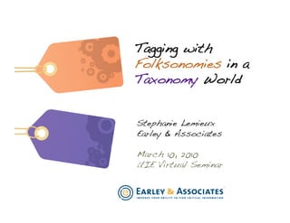Tagging with
Folksonomies in a
Taxonomy World!


Stephanie Lemieux!
Earley & Associates!

March 10, 2010!
UIE Virtual Seminar!
 