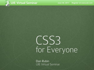 UIE Virtual Seminar               June 30, 2011   Register at www.uie.com




                 CSS3
                 for Everyone
                 Dan Rubin
                 UIE Virtual Seminar
 