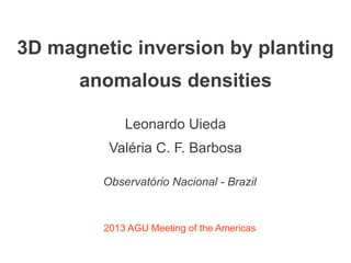 Leonardo Uieda
Valéria C. F. Barbosa
Observatório Nacional - Brazil
3D magnetic inversion by planting
anomalous densities
2013 AGU Meeting of the Americas
 