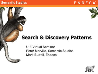 Search & Discovery Patterns UIE Virtual Seminar Peter Morville, Semantic Studios Mark Burrell, Endeca 