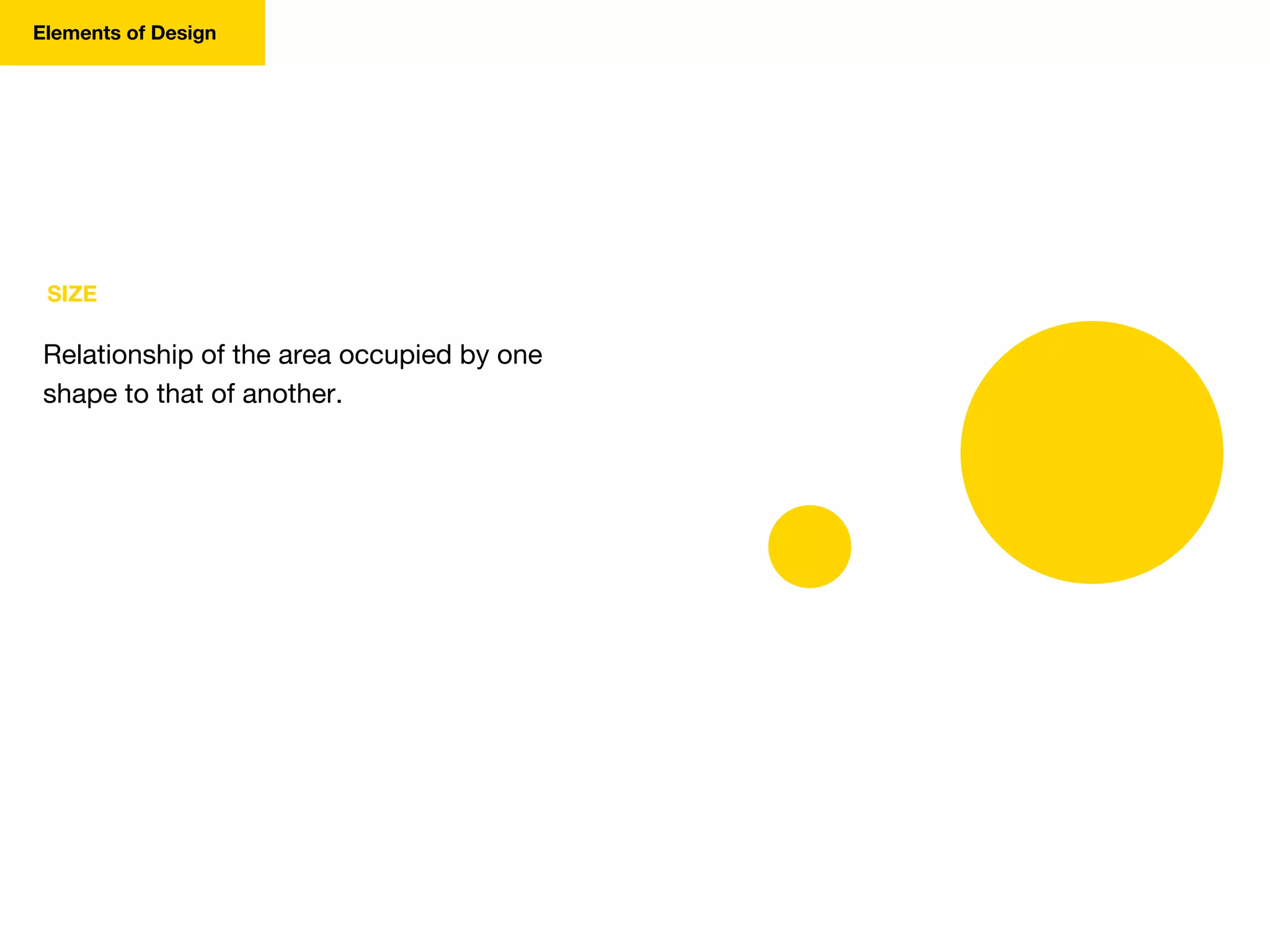 SIZE
Relationship of the area occupied by one
shape to that of another.
Elements of Design
 