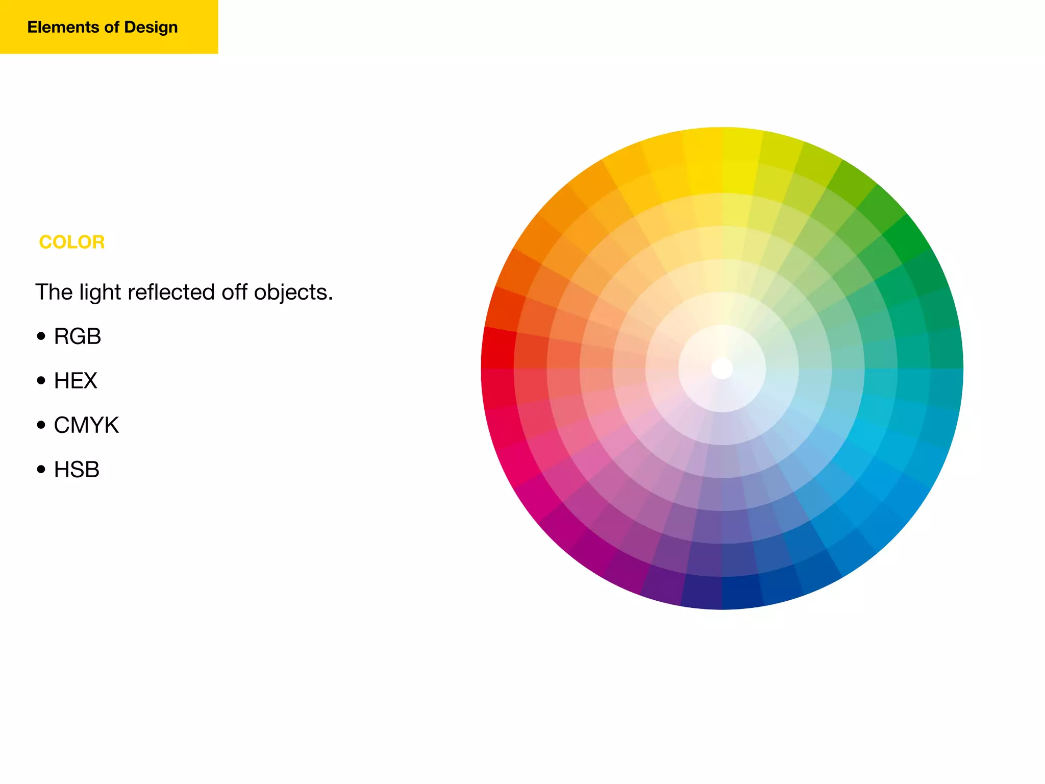 COLOR
The light reflected off objects.
• RGB
• HEX
• CMYK
• HSB
Elements of Design
 