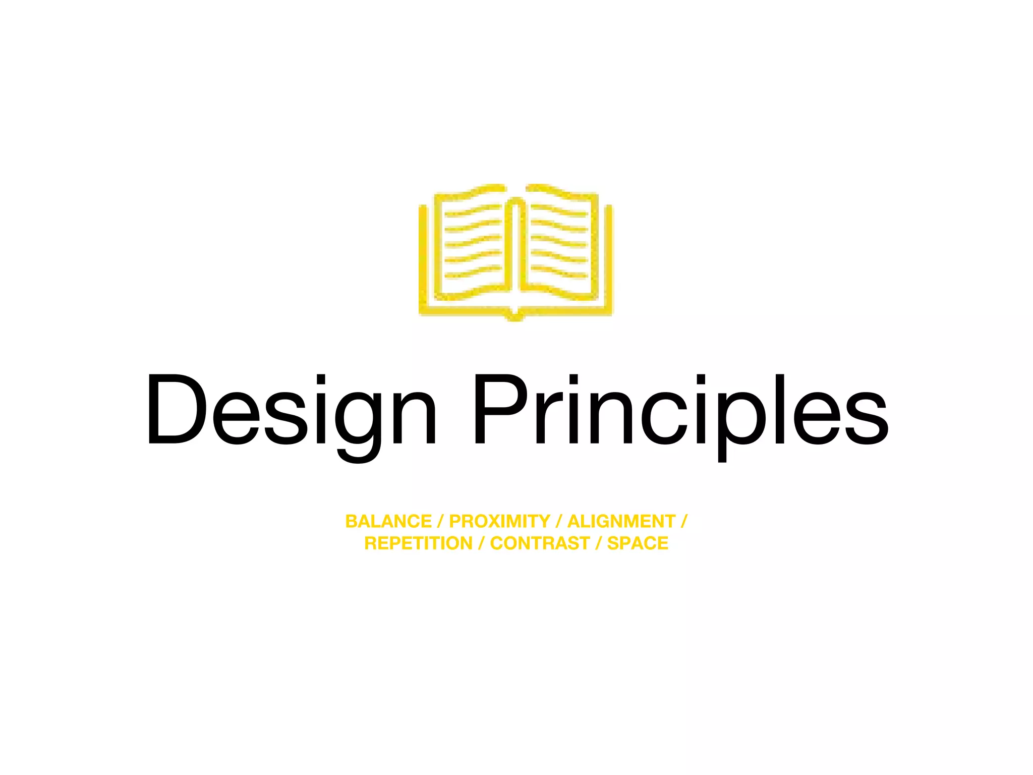 Design Principles
BALANCE / PROXIMITY / ALIGNMENT /
REPETITION / CONTRAST / SPACE
 