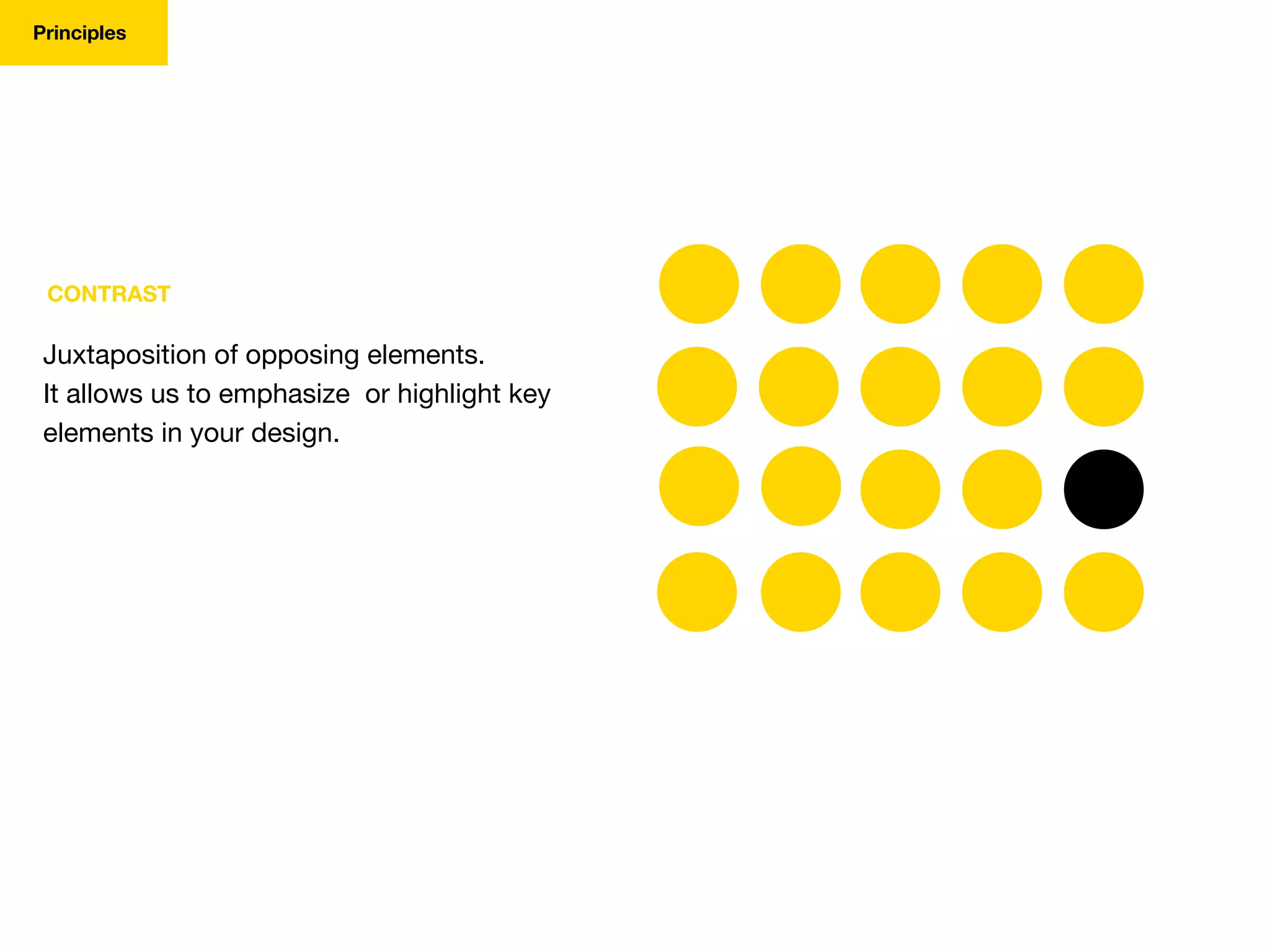 CONTRAST
Juxtaposition of opposing elements.
It allows us to emphasize or highlight key
elements in your design.
Principles
 