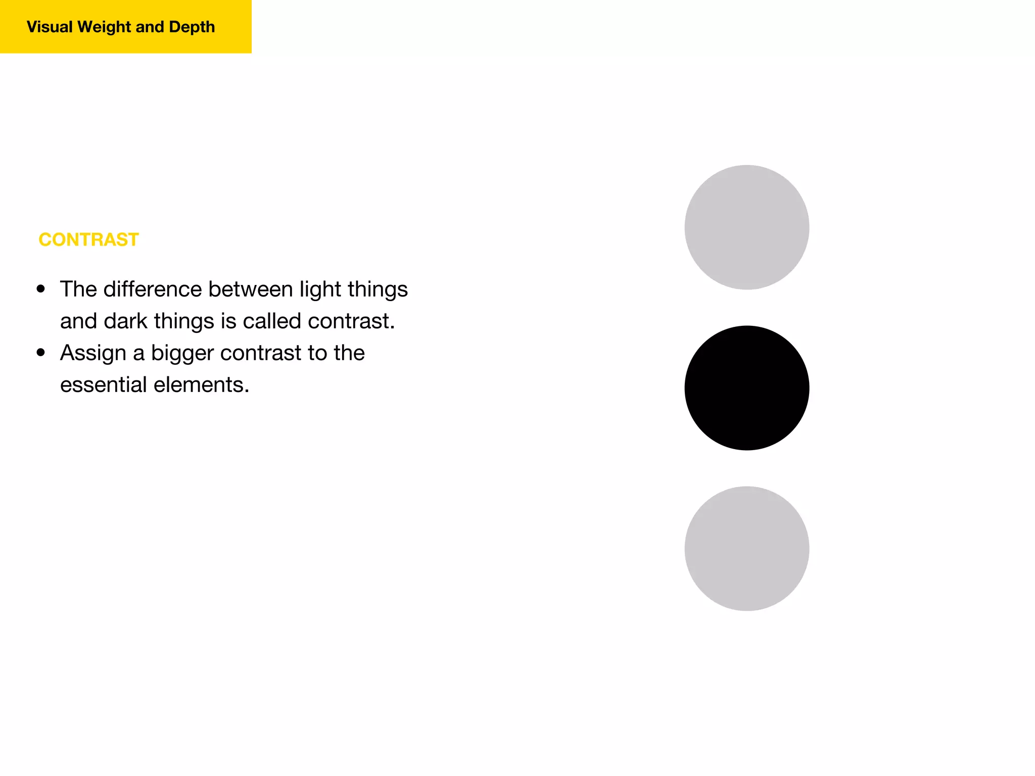 CONTRAST
• The difference between light things
and dark things is called contrast.
• Assign a bigger contrast to the
essential elements.
Visual Weight and Depth
 
