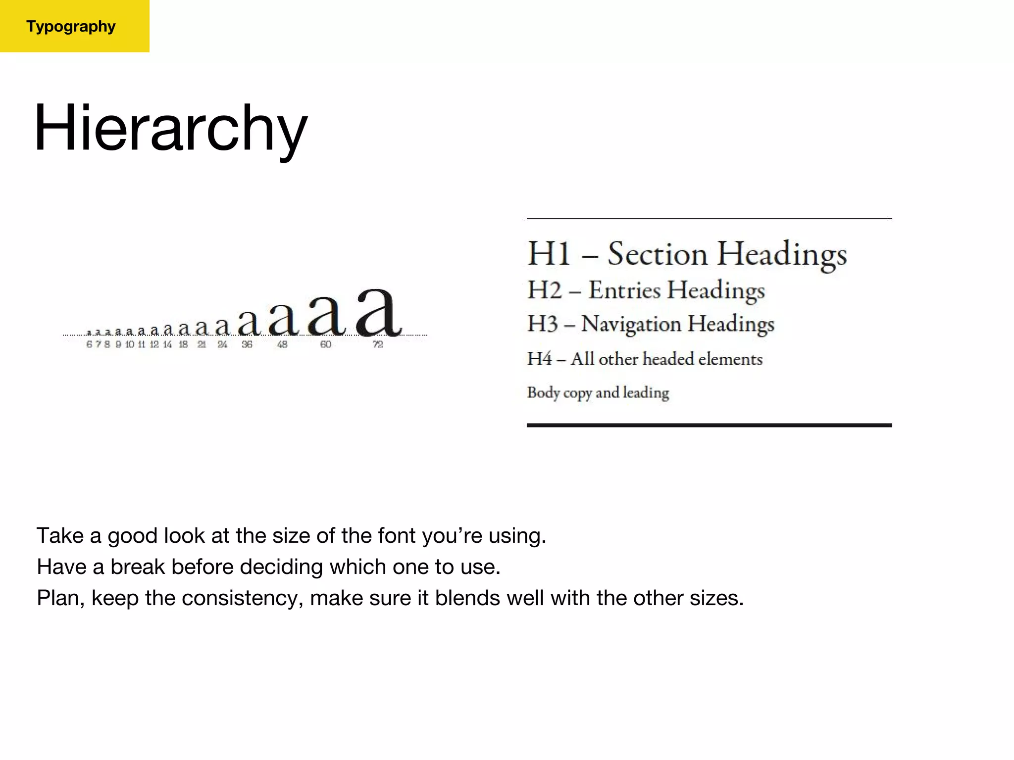 Typography
Hierarchy
Take a good look at the size of the font you’re using.
Have a break before deciding which one to use.
Plan, keep the consistency, make sure it blends well with the other sizes.
 