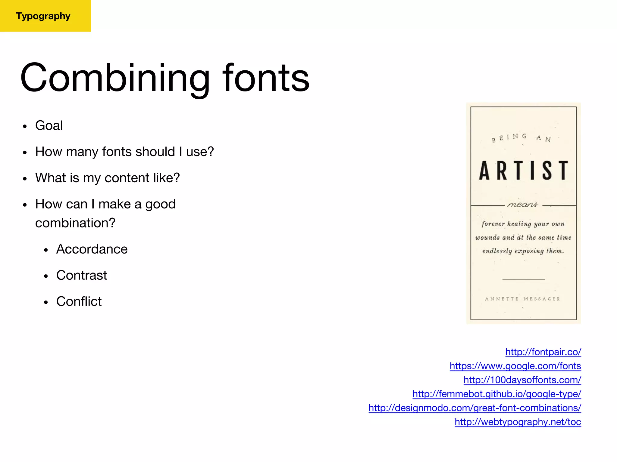 Typography
Combining fonts
http://fontpair.co/
https://www.google.com/fonts
http://100daysoffonts.com/
http://femmebot.github.io/google-type/
http://designmodo.com/great-font-combinations/
http://webtypography.net/toc
• Goal
• How many fonts should I use?
• What is my content like?
• How can I make a good
combination?
• Accordance
• Contrast
• Conflict
 