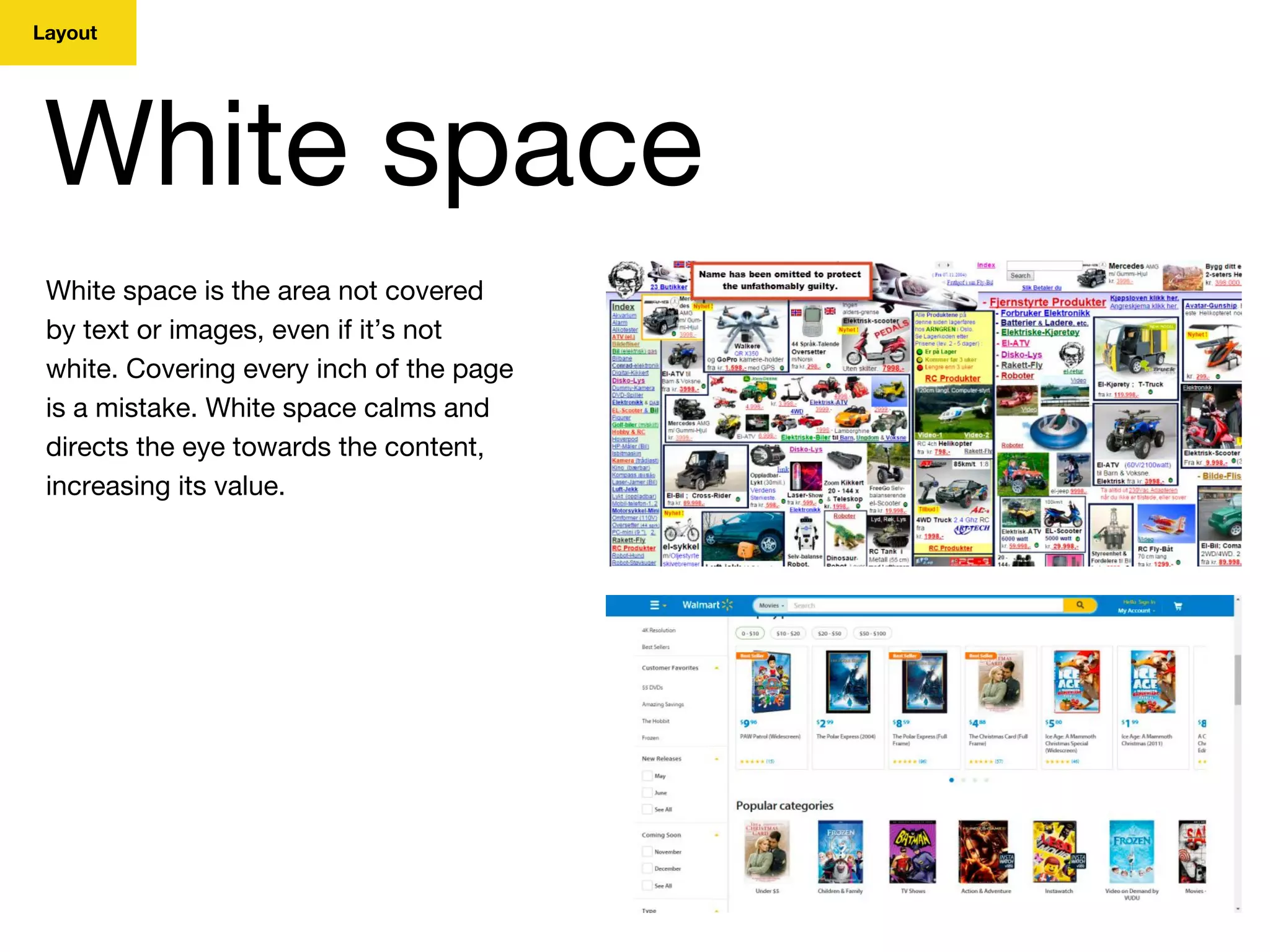 Layout
White space
White space is the area not covered
by text or images, even if it’s not
white. Covering every inch of the page
is a mistake. White space calms and
directs the eye towards the content,
increasing its value.
 