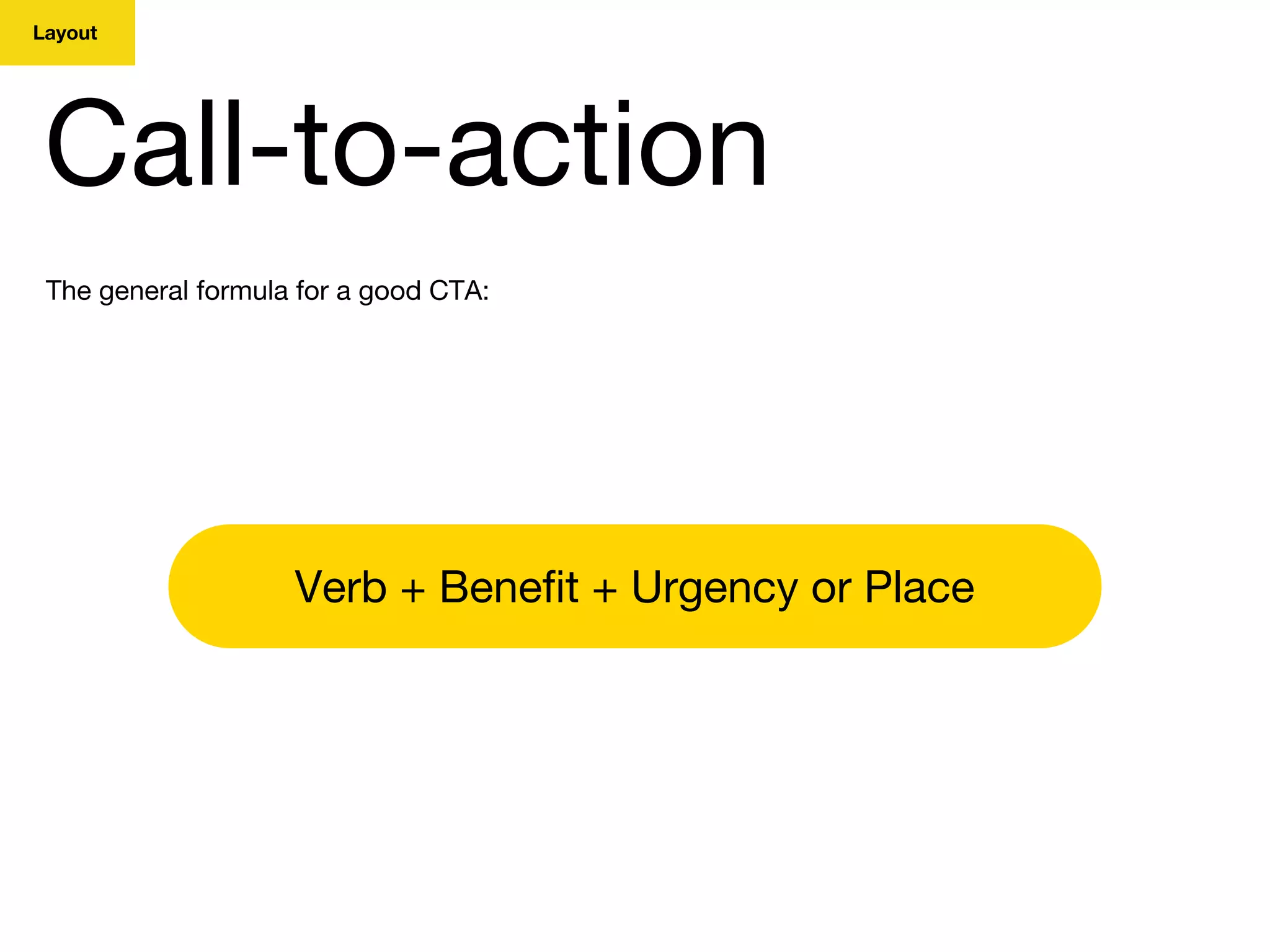 Layout
Call-to-action
The general formula for a good CTA:
Verb + Benefit + Urgency or Place
 