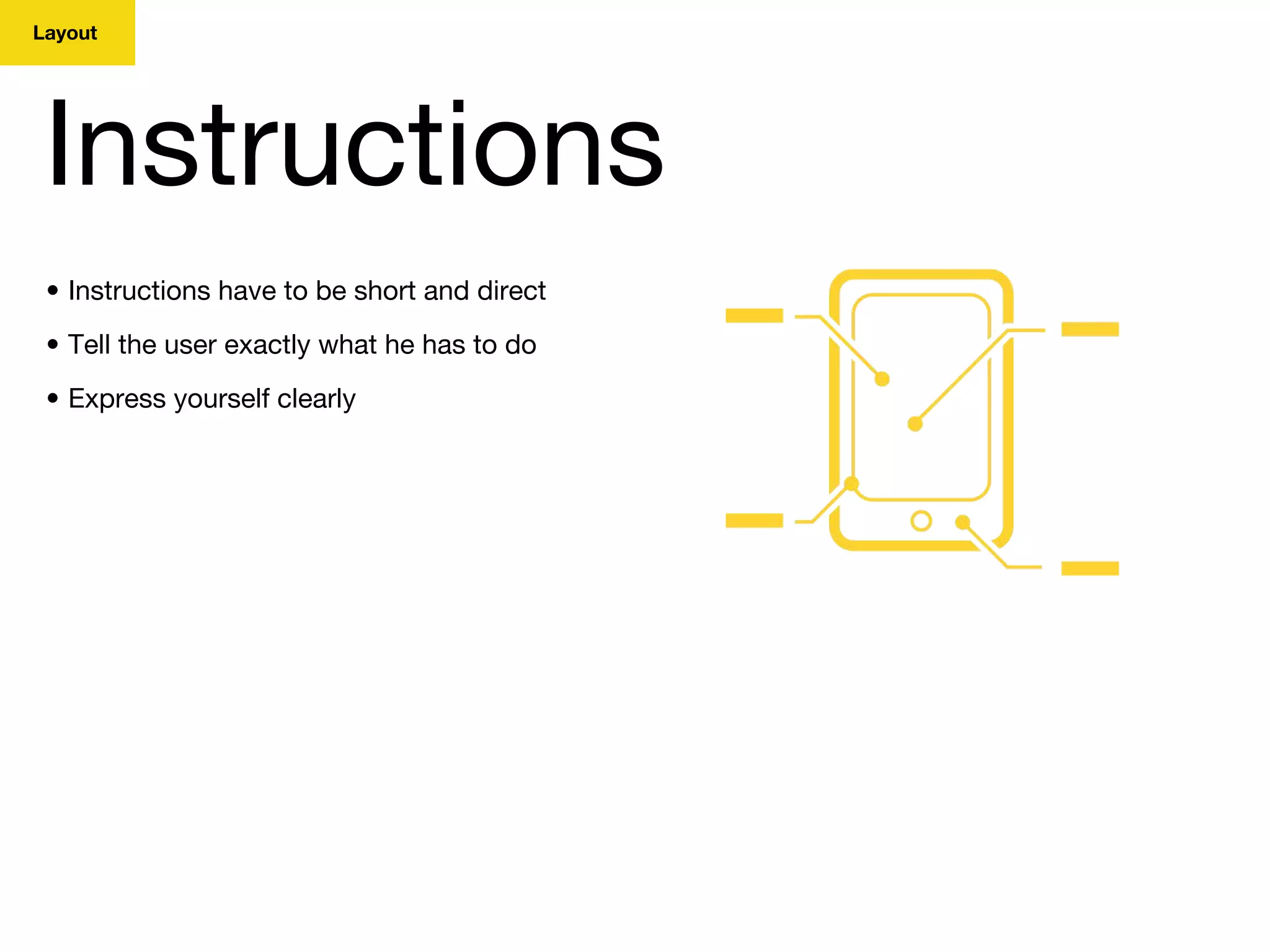 Layout
Instructions
• Instructions have to be short and direct
• Tell the user exactly what he has to do
• Express yourself clearly
 