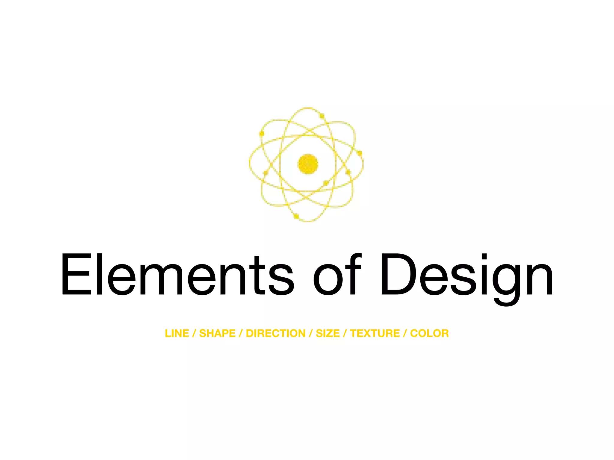 Elements of Design
LINE / SHAPE / DIRECTION / SIZE / TEXTURE / COLOR
 