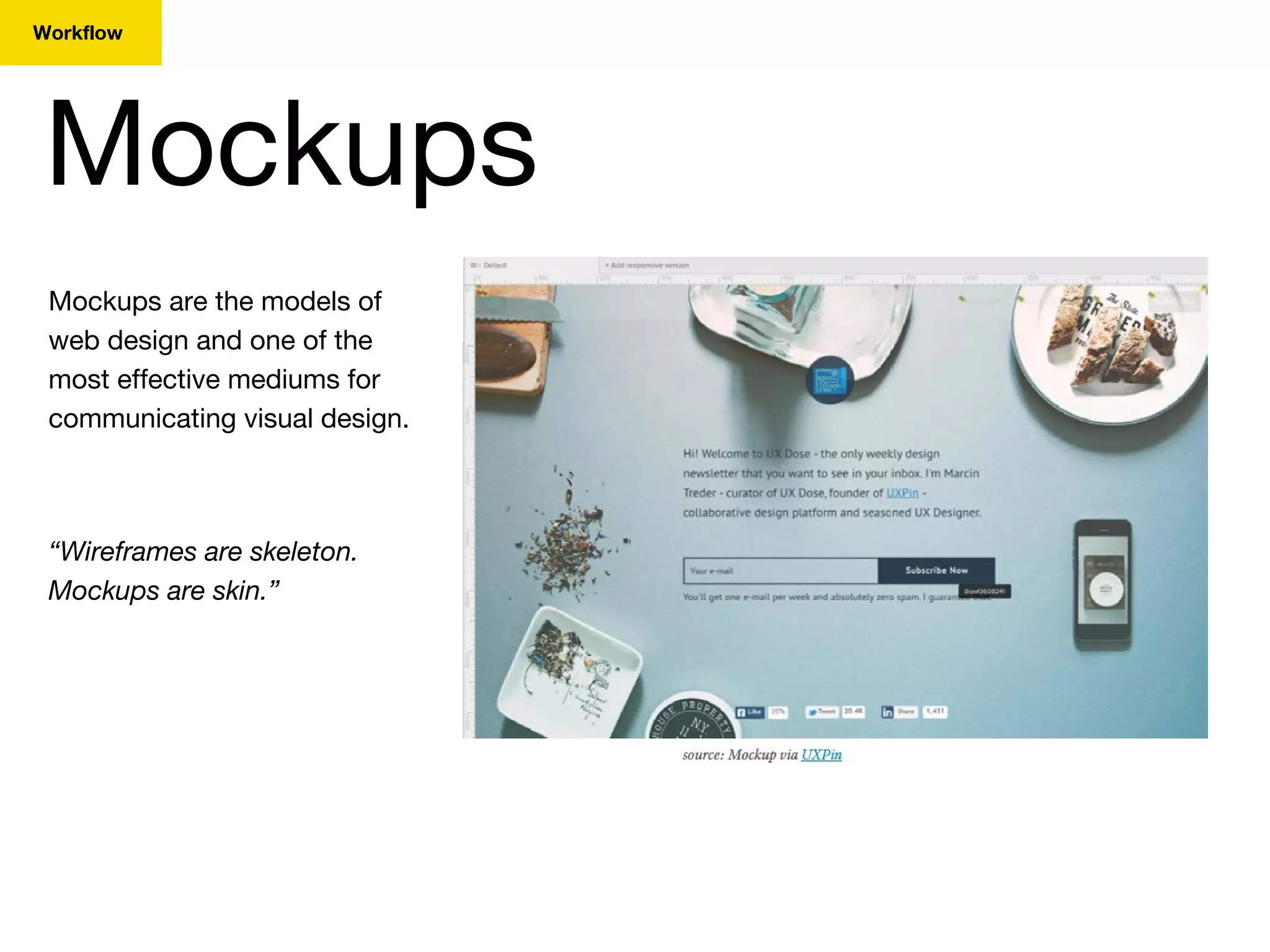 Mockups
Workflow
Mockups are the models of
web design and one of the
most effective mediums for
communicating visual design.
“Wireframes are skeleton.
Mockups are skin.”
 