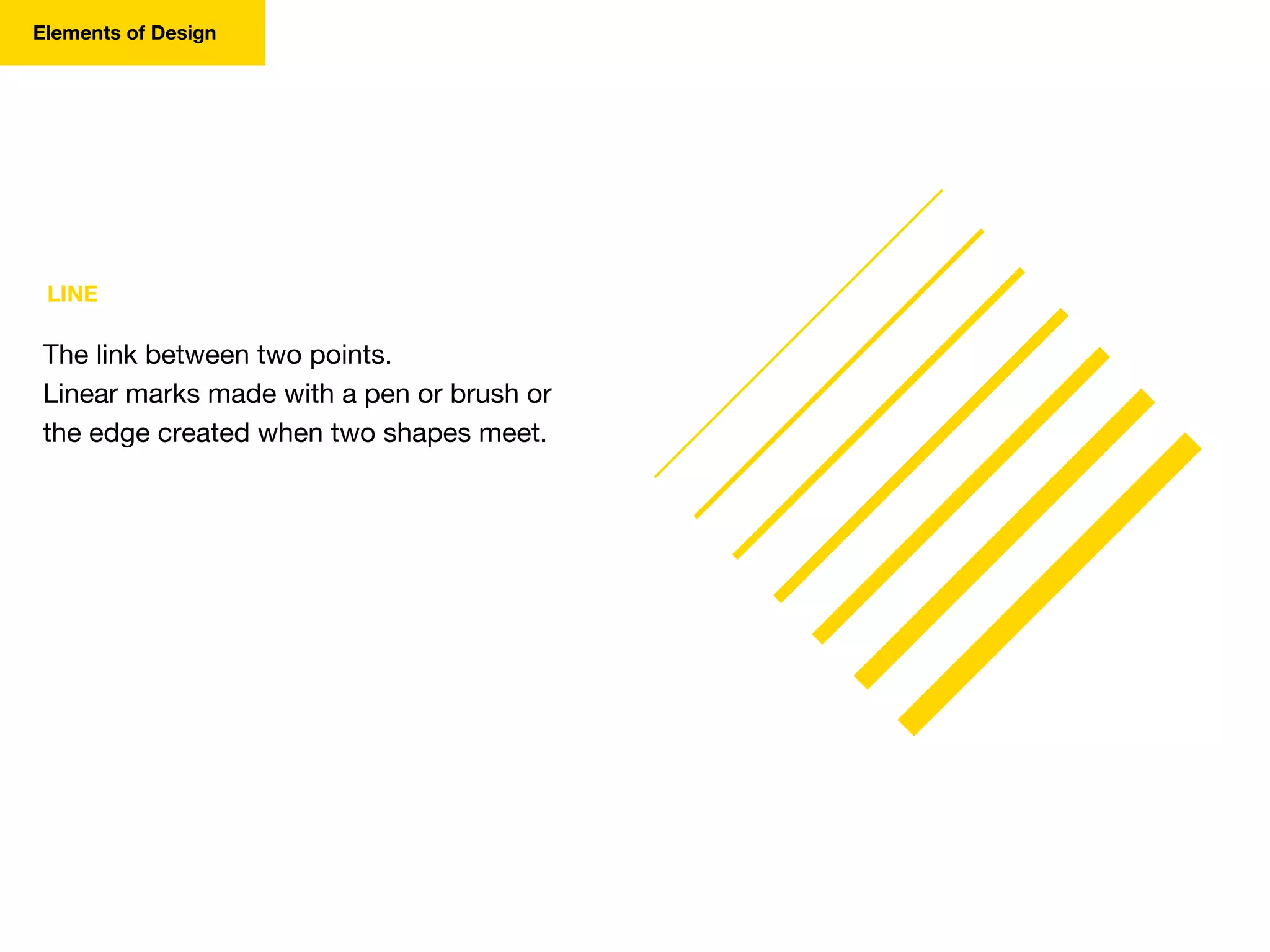 Elements of Design
LINE
The link between two points.
Linear marks made with a pen or brush or
the edge created when two shapes meet.
 