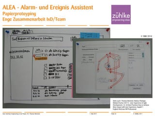ALEA - Alarm- und Ereignis Assistent
Papierprotoyping
Enge Zusammenarbeit IxD/Team


                                                                                                                     © SBB 2010




                                                                               Siehe auch: Thomas Memmel, Markus Flückiger,
                                                                               Médard Fischer (2011): «User Experience & Agile
                                                                               Development». In: UX Best Practices How to Achieve
                                                                               More Impact with User Experience, Kapitel 7.
                                                                               Englisch McGraw-Hill Professional.

User Interface Engineering in der Praxis | Dr. Thomas Memmel   1. Mai 2011   Folie 32                      © Zühlke 2011
 