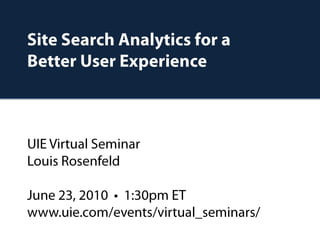 Site Search Analytics for aBetter User ExperienceUIE Virtual SeminarLouis RosenfeldJune 23, 2010  •  1:30pm ETwww.uie.com/events/virtual_seminars/ 