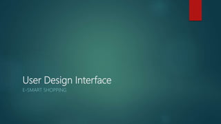 User Design Interface
E-SMART SHOPPING
 