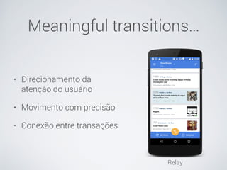 Meaningful transitions…
• Direcionamento da
atenção do usuário
• Movimento com precisão
• Conexão entre transações
Relay
 