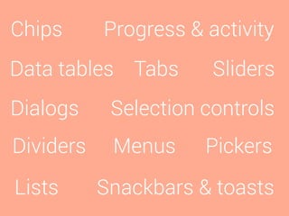 Chips
Data tables
Dialogs
Dividers
Lists
Menus Pickers
Progress & activity
Selection controls
Sliders
Snackbars & toasts
Tabs
 