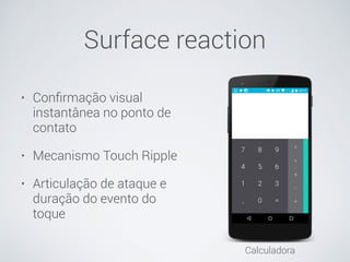 • Conﬁrmação visual
instantânea no ponto de
contato
• Mecanismo Touch Ripple
• Articulação de ataque e
duração do evento do
toque
Calculadora
Surface reaction
 
