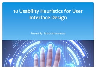 10 Usability Heuristics for User
Interface Design
Present By : Ishara Amarasekera
 