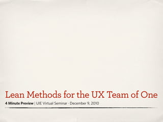Lean Methods for the UX Team of One
4 Minute Preview | UIE Virtual Seminar · December 9, 2010
 