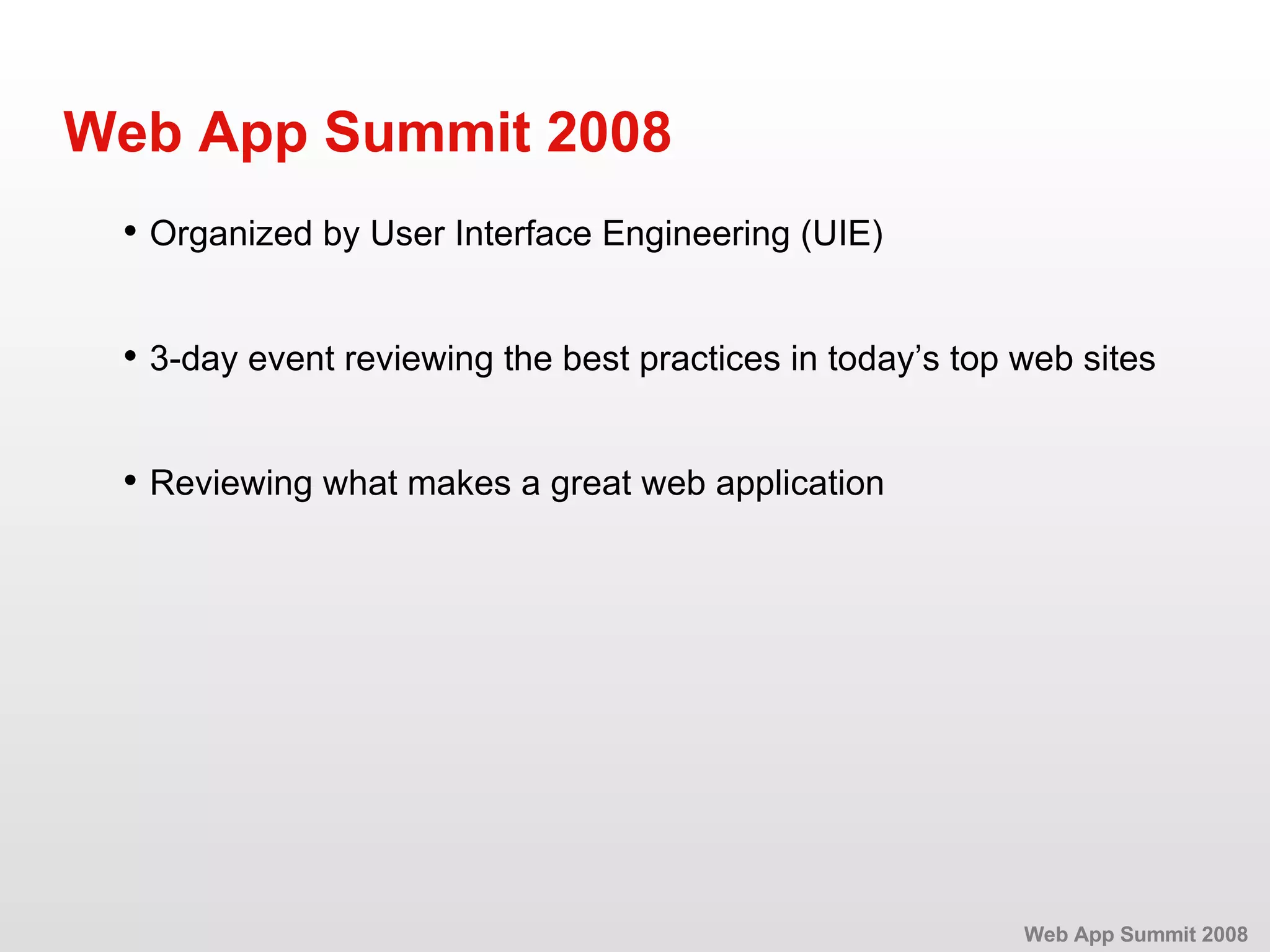 • Organized by User Interface Engineering (UIE) Web App Summit 2008 • 3-day event reviewing the best practices in today’s top web sites • Reviewing what makes a great web application Web App Summit 2008 