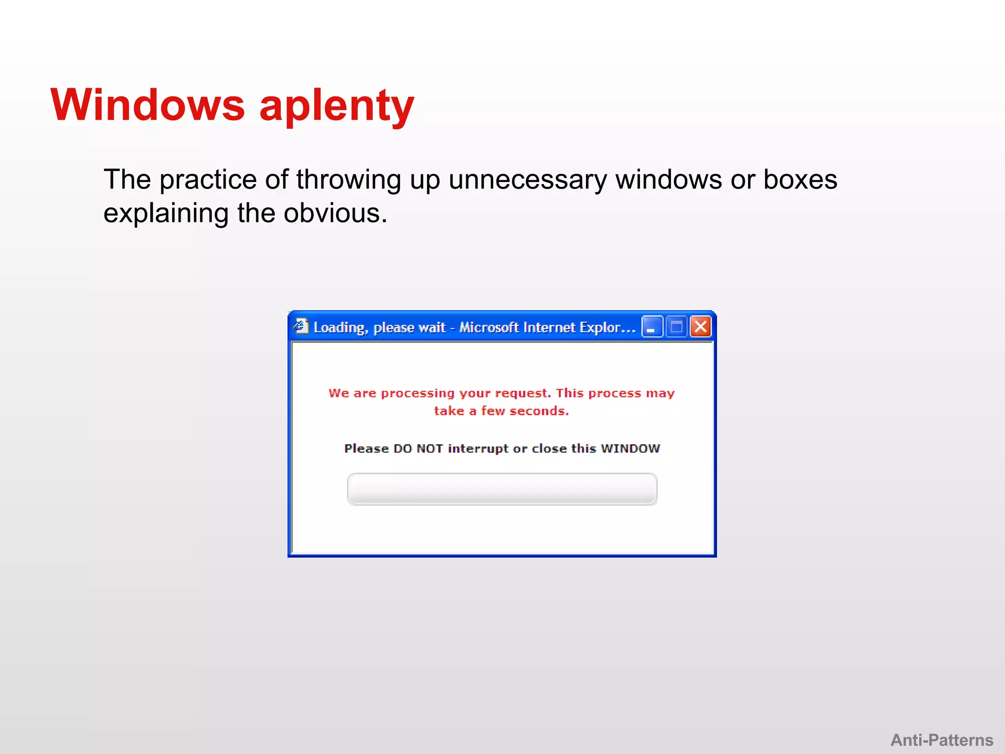 The practice of throwing up unnecessary windows or boxes explaining the obvious. Windows aplenty Anti-Patterns 