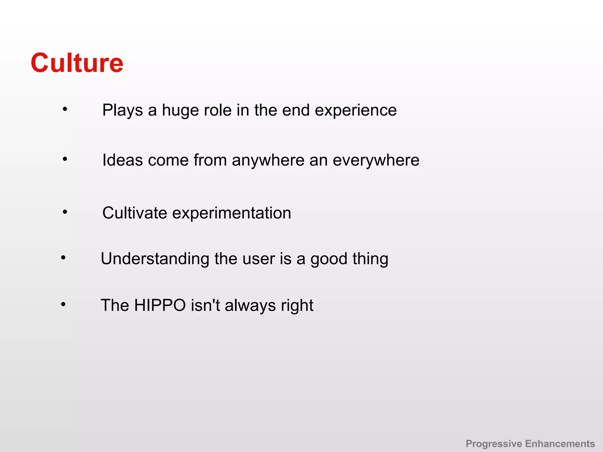 Ideas come from anywhere an everywhere Culture Cultivate experimentation Plays a huge role in the end experience Progressive Enhancements The HIPPO isn't always right Understanding the user is a good thing 