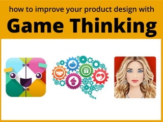 how to improve your product design with
Game Thinking
 