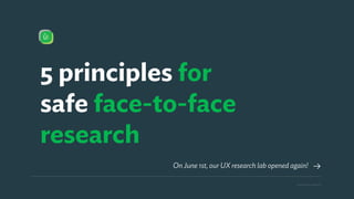 On June 1st, our UX research lab opened again!
5 principles for
safe face-to-face
research
Face 2 face research
 