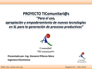 Presentado por: Ing. Giovanni Piñeros Mora
      Ingeniero Electrónico

Web site: www.ricb.org                             Bogotá D.C., Año 2012
 