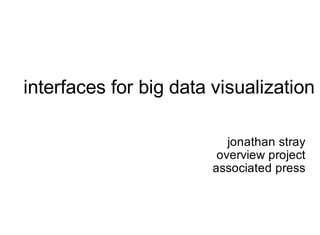 interfaces for big data visualization

                           jonathan stray
                         overview project
                        associated press
 