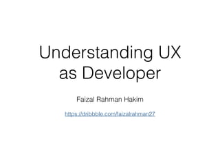 Understanding UX
as Developer
Faizal Rahman Hakim
https://dribbble.com/faizalrahman27
 
