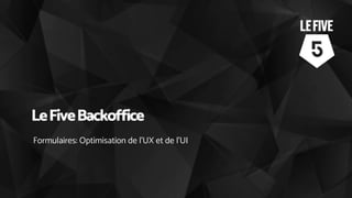 LeFiveBackoffice
Formulaires: Optimisation de l’UX et de l’UI
 