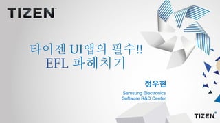 정우현
Samsung Electronics
Software R&D Center
타이젠 UI앱의 필수!!
EFL 파헤치기
 