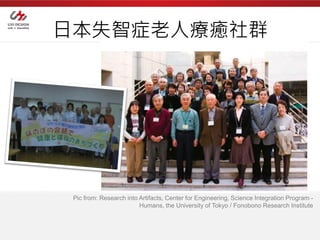 日本失智症老人療癒社群




 Pic from: Research into Artifacts, Center for Engineering, Science Integration Program -
                         Humans, the University of Tokyo / Fonobono Research Institute
 