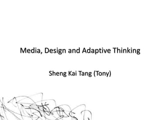 Media, Design and Adaptive Thinking

        Sheng Kai Tang (Tony)
 