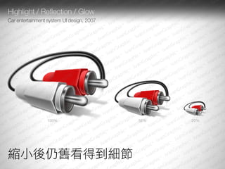 Highlight / Reflection / Glow
Car entertainment system UI design, 2007




                 100%                      50%   20%




縮小後仍舊看得到細節
 