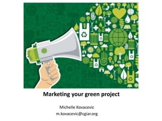 Michelle Kovacevic
m.kovacevic@cgiar.org
Marketing your green project
 