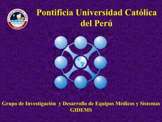 Grupo de Investigación  y Desarrollo de Equipos Médicos y Sistemas GIDEMS Pontificia Universidad Católica del Perú 
