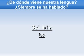 ¿De dónde viene nuestra lengua?¿Siempre se ha hablado? Del latín No