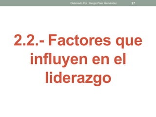 2.2.- Factores que
influyen en el
liderazgo
27Elaborado Por : Sergio Páez Hernández
 