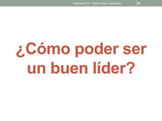 ¿Cómo poder ser
un buen líder?
35Elaborado Por : Sergio Páez Hernández
 