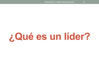 ¿Qué es un líder?
4Elaborado Por : Sergio Páez Hernández
 