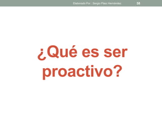 ¿Qué es ser
proactivo?
58Elaborado Por : Sergio Páez Hernández
 